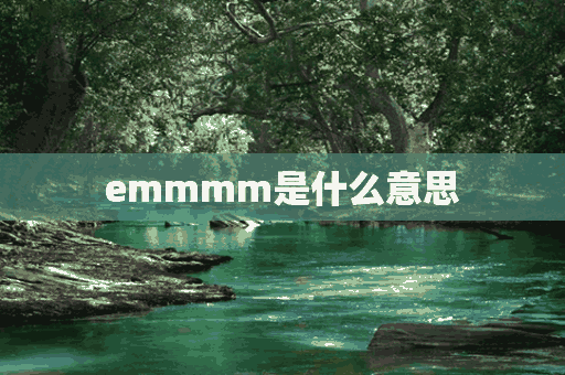 emmmm是什么意思(emmmm是什么意思网络用语)